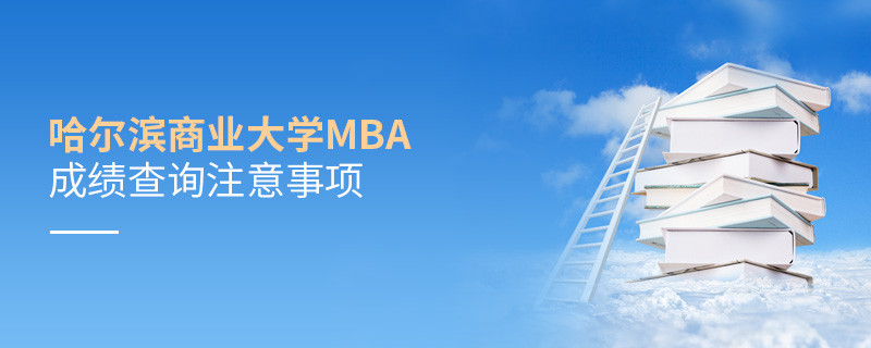 哈尔滨商业大学工商管理硕士（MBA）成绩查询注意事项！