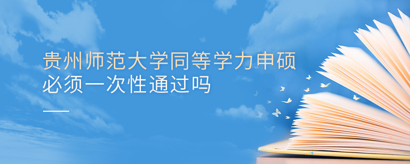 贵州师范大学同等学力申硕必须一次性通过吗？