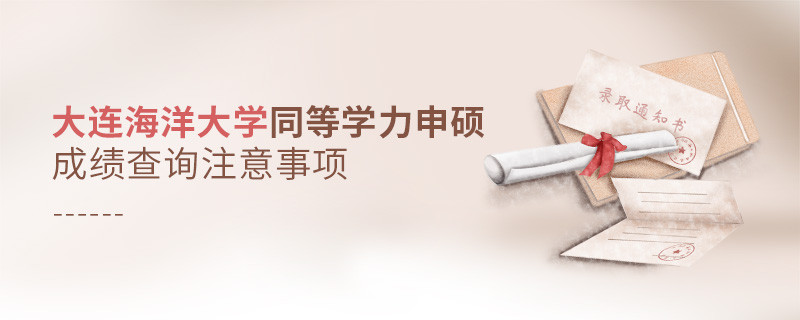 大连海洋大学同等学力申硕成绩查询需要注意什么？