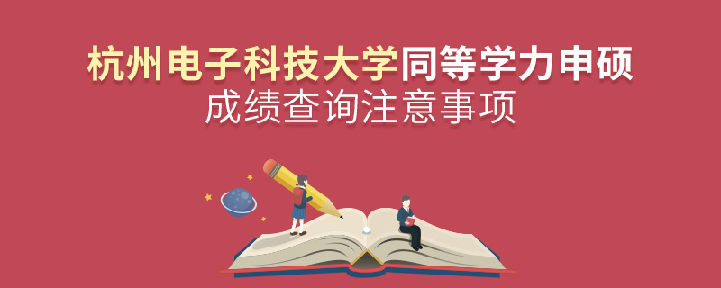 杭州电子科技大学同等学力申硕成绩查询注意事项