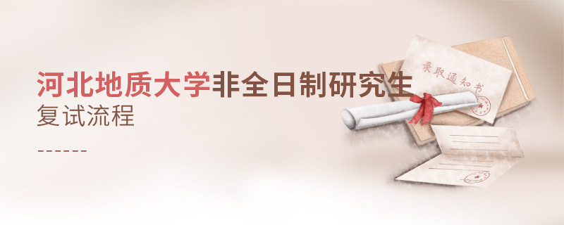 关于河北地质大学非全日制研究生复试流程的详细介绍！