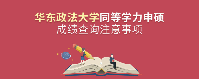华东政法大学同等学力申硕成绩查询注意事项！