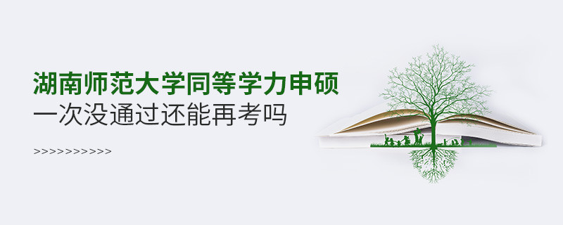 湖南师范大学同等学力申硕一次没通过怎么办，能否再考？