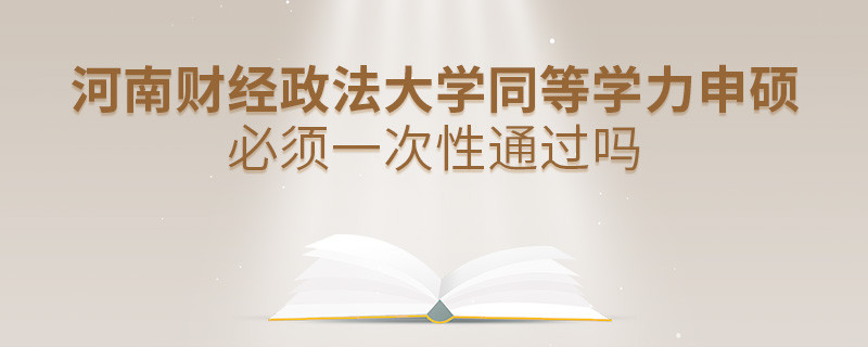 河南财经政法大学同等学力申硕必须一次性通过吗？