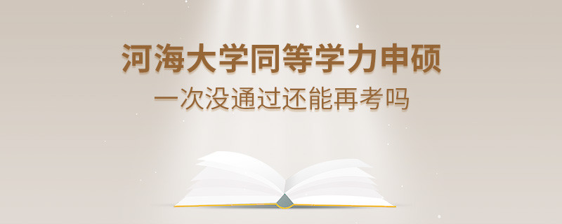 河海大学同等学力申硕一次没通过怎么办，能否再考？