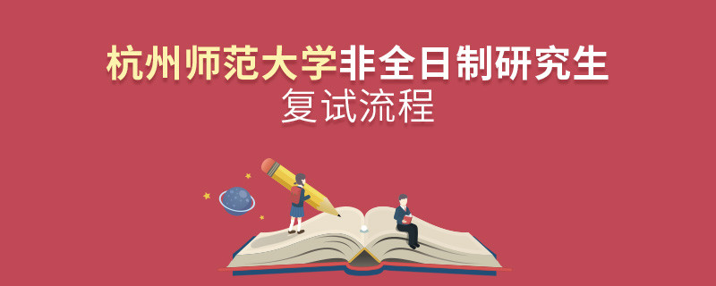 杭州师范大学非全日制研究生复试流程是怎样的？