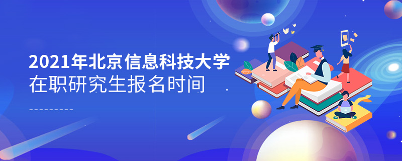 2021年北京信息科技大学在职研究生报名时间