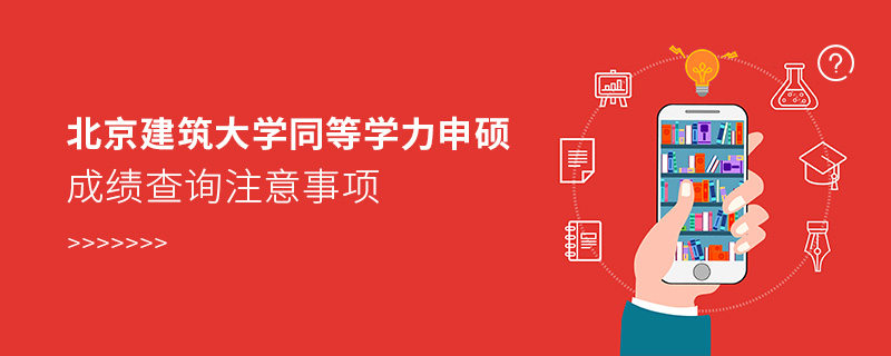 北京建筑大学同等学力申硕成绩查询注意事项