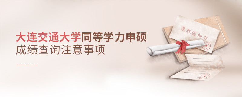 大连交通大学同等学力申硕成绩查询需要注意什么？