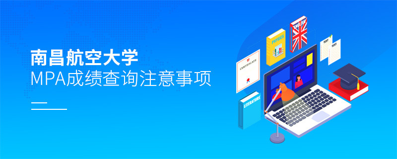 关于南昌航空大学MPA成绩查询注意事项的详细介绍！