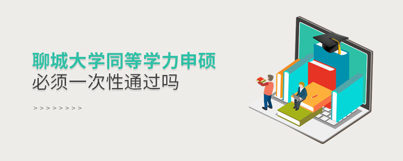 聊城大学同等学力申硕必须一次性通过吗？