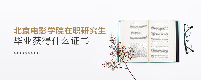 报考北京电影学院在职研究生毕业获得什么证书？