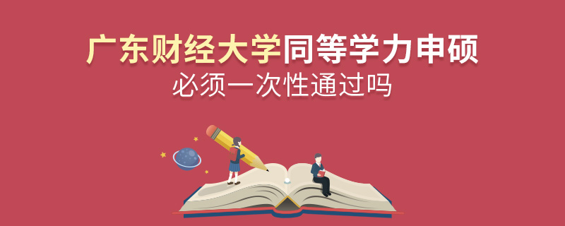 广东财经大学同等学力申硕必须一次性通过吗