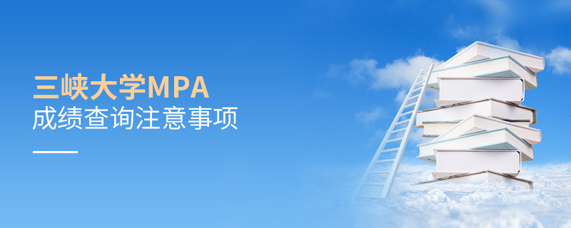 关于三峡大学MPA成绩查询注意事项的详细介绍！