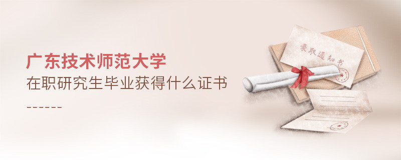 报考广东技术师范大学在职研究生毕业获得什么证书？