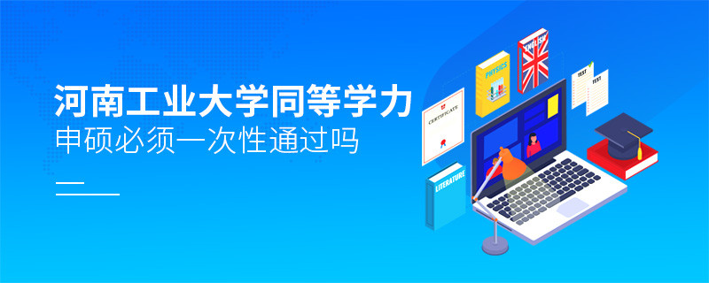 河南工业大学同等学力申硕必须一次性通过吗？