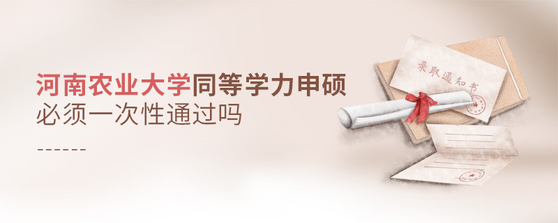 河南农业大学同等学力申硕必须一次性通过吗？