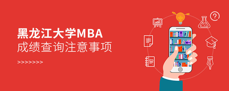 黑龙江大学工商管理硕士（MBA）成绩查询注意事项！