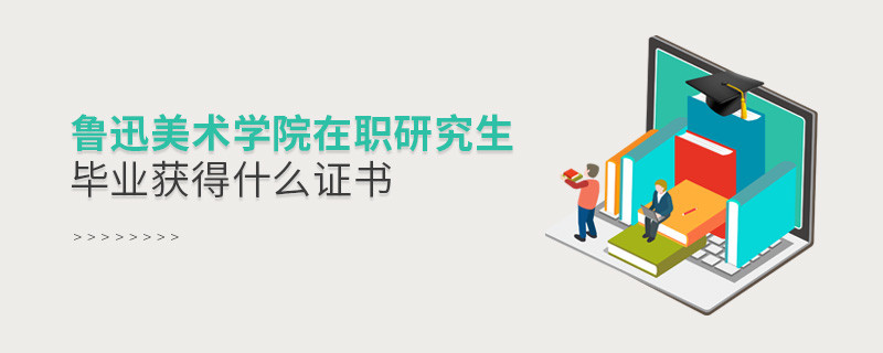 报考鲁迅美术学院在职研究生毕业获得什么证书？