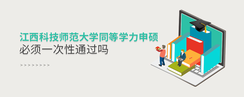 江西科技师范大学同等学力申硕必须一次性通过吗？