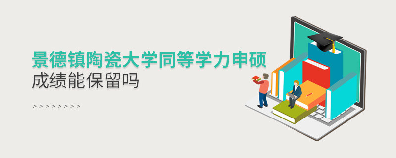景德镇陶瓷大学同等学力申硕成绩能保留吗？