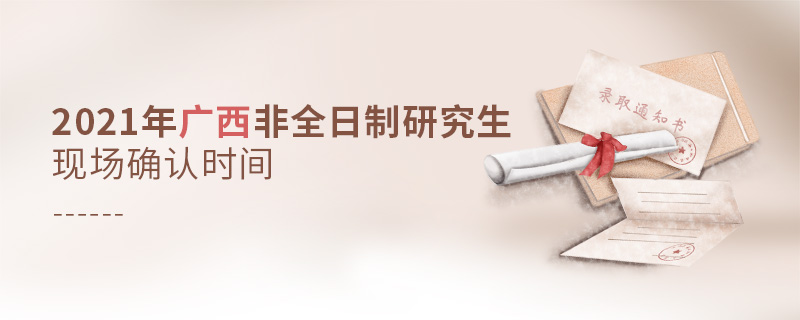 2021年广西非全日制研究生现场确认时间