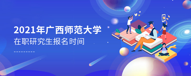 2021年广西师范大学在职研究生报名时间