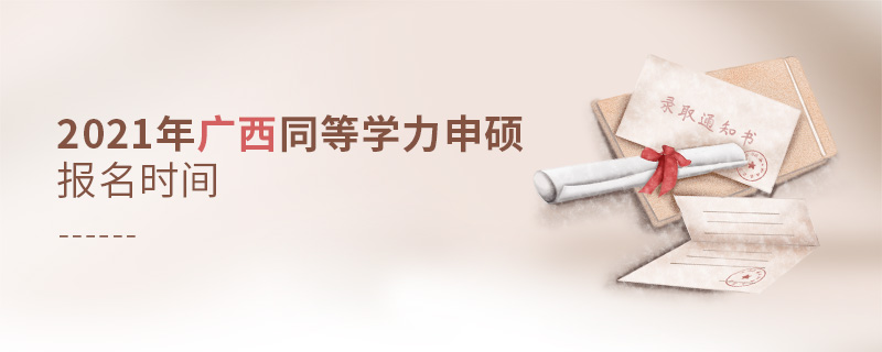 2021年广西同等学力申硕报名时间