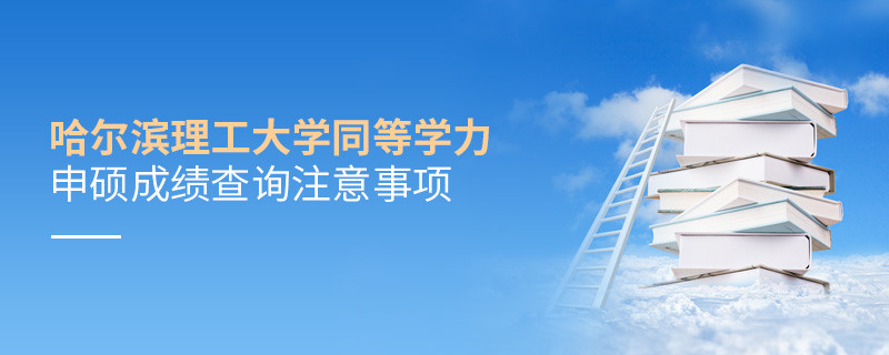 哈尔滨理工大学同等学力申硕成绩查询注意事项！