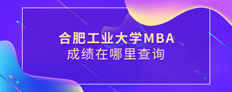 合肥工业大学MBA成绩在哪里查询