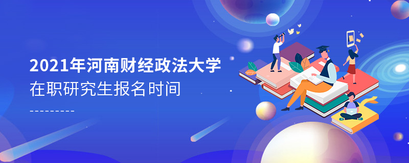 2021年河南财经政法大学在职研究生报名时间