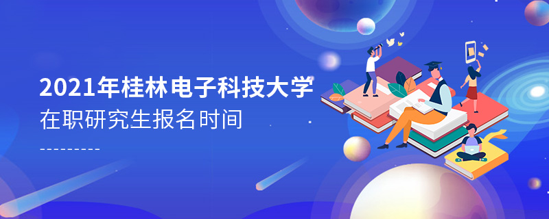 2021年桂林电子科技大学在职研究生报名时间