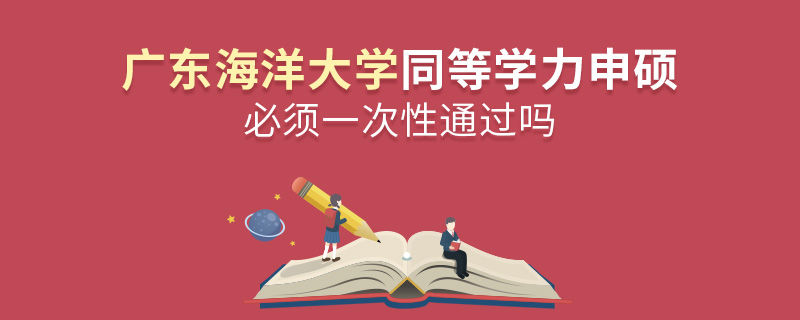 广东海洋大学同等学力申硕必须一次性通过吗