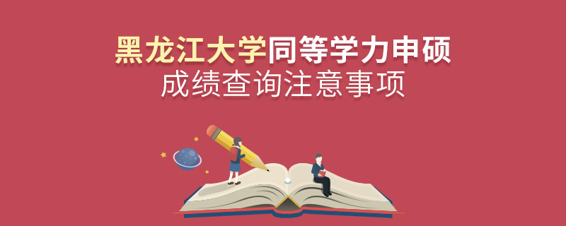 黑龙江大学同等学力申硕成绩查询注意事项