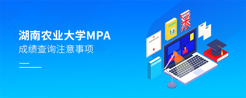 湖南农业大学公共管理硕士（MPA）成绩查询注意事项