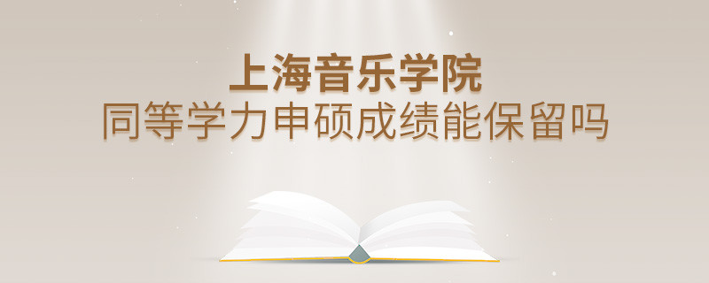 上海音乐学院同等学力申硕成绩能保留吗？