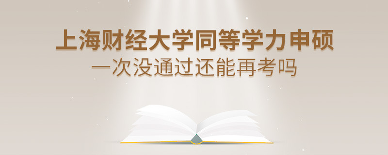 上海财经大学同等学力申硕一次没通过怎么办，能否再考？