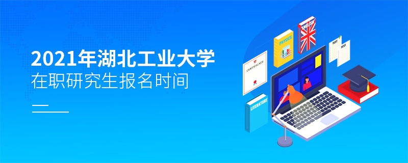 2021年湖北工业大学在职研究生报名时间
