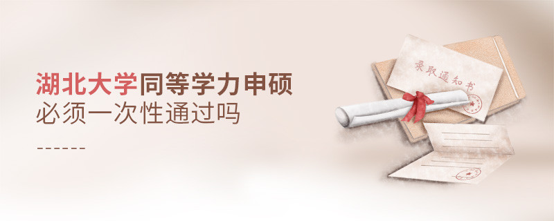 湖北大学同等学力申硕必须一次性通过吗？