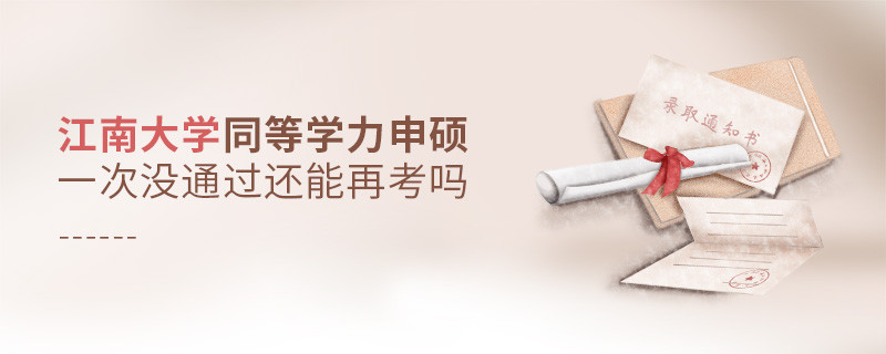 江南大学同等学力申硕一次没通过怎么办，能否再考？