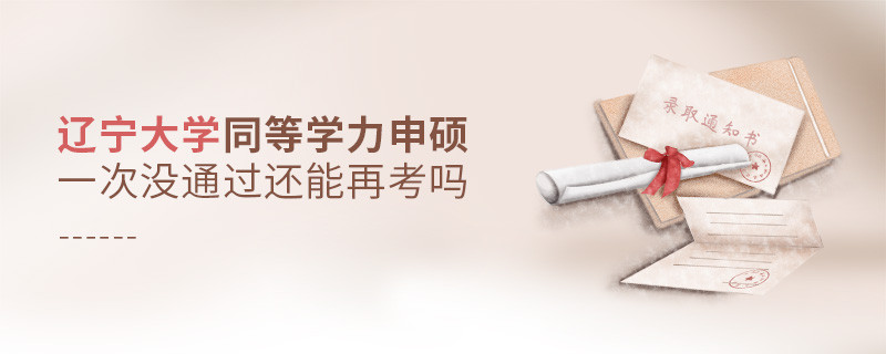辽宁大学同等学力申硕一次没通过还能否继续报考？