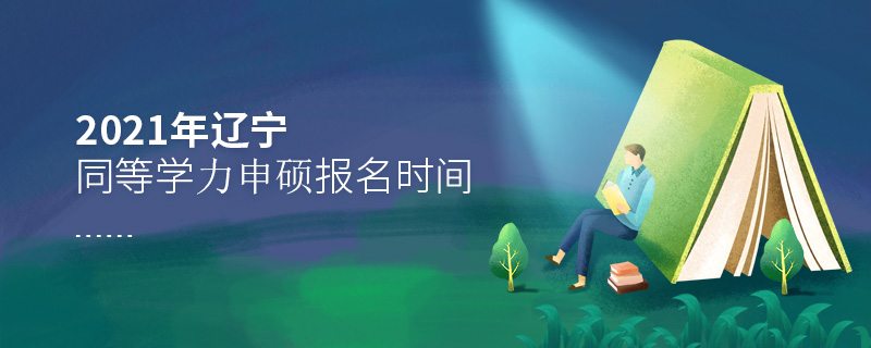 2021年辽宁同等学力申硕报名时间