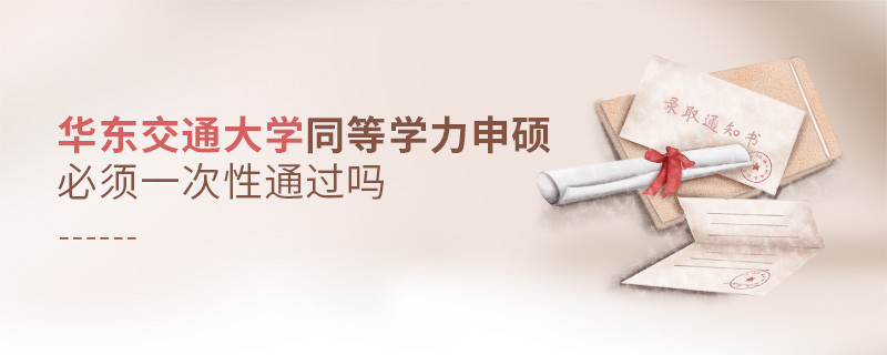 华东交通大学同等学力申硕必须一次性通过吗？