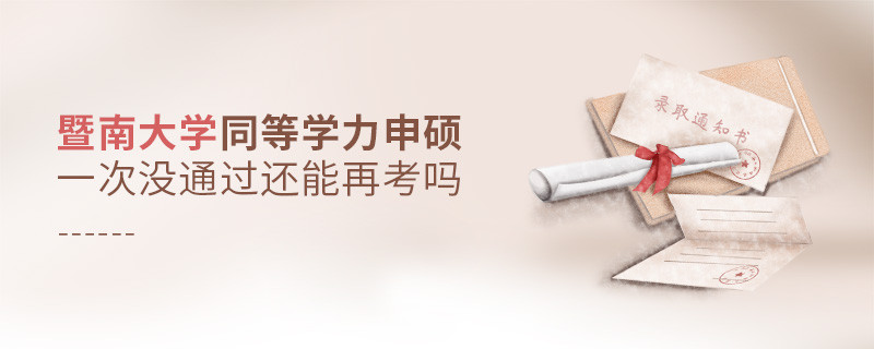 暨南大学同等学力申硕一次没通过怎么办，能否再考？
