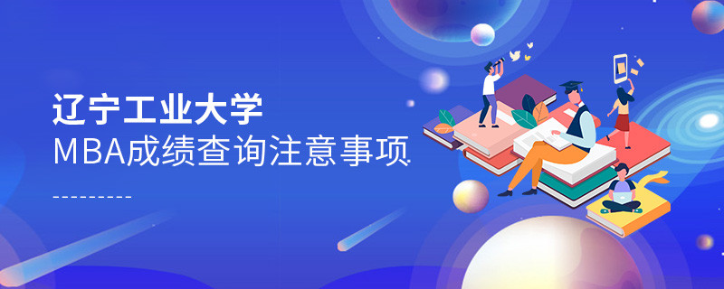 辽宁工业大学工商管理硕士（MBA）成绩查询注意事项！