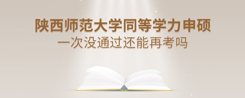 陕西师范大学同等学力申硕一次没通过还能再考吗？