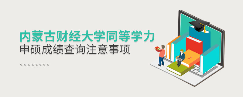 内蒙古财经大学同等学力申硕成绩查询需要注意什么？