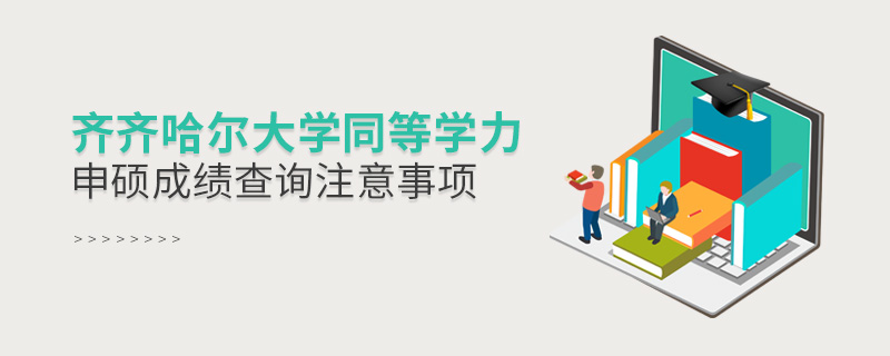 齐齐哈尔大学同等学力申硕成绩查询注意事项