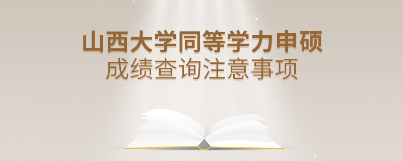 山西大学同等学力申硕成绩查询注意事项