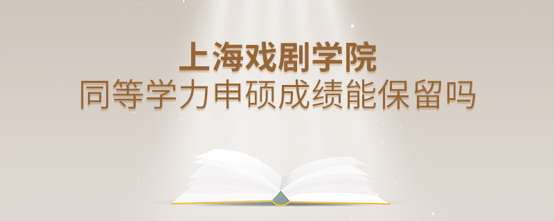 上海戏剧学院同等学力申硕成绩能保留吗？